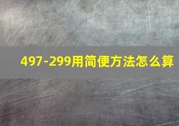 497-299用简便方法怎么算