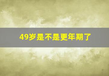 49岁是不是更年期了