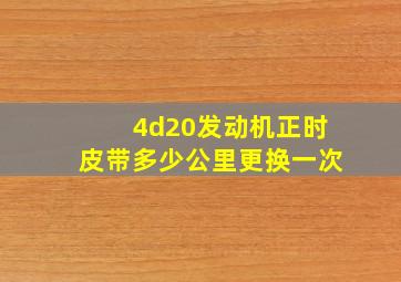 4d20发动机正时皮带多少公里更换一次