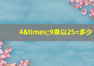 4×9乘以25=多少