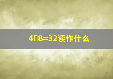 4✘8=32读作什么