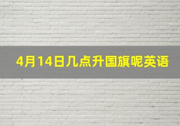 4月14日几点升国旗呢英语