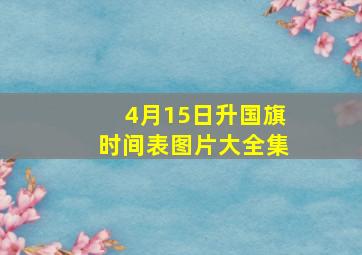 4月15日升国旗时间表图片大全集