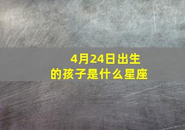 4月24日出生的孩子是什么星座