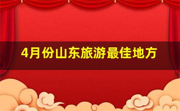 4月份山东旅游最佳地方