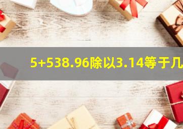 5+538.96除以3.14等于几