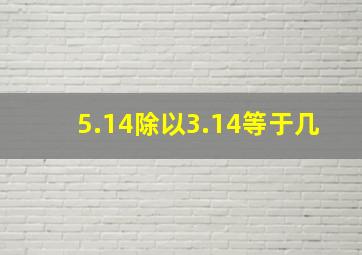 5.14除以3.14等于几