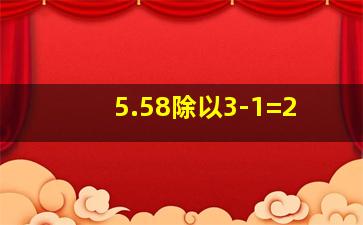 5.58除以3-1=2