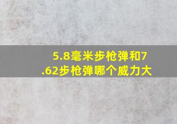 5.8毫米步枪弹和7.62步枪弹哪个威力大