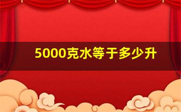 5000克水等于多少升