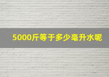 5000斤等于多少毫升水呢