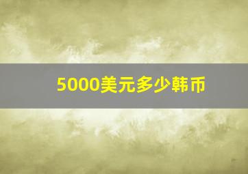 5000美元多少韩币