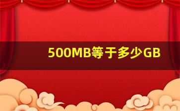 500MB等于多少GB