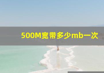 500M宽带多少mb一次