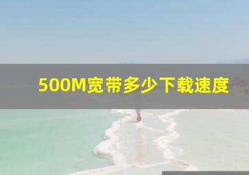 500M宽带多少下载速度