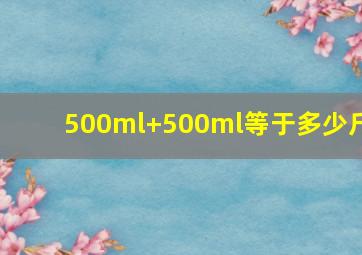 500ml+500ml等于多少斤