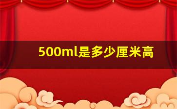 500ml是多少厘米高