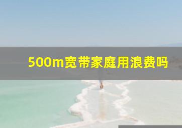 500m宽带家庭用浪费吗