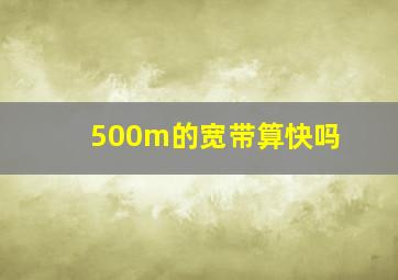 500m的宽带算快吗