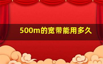 500m的宽带能用多久