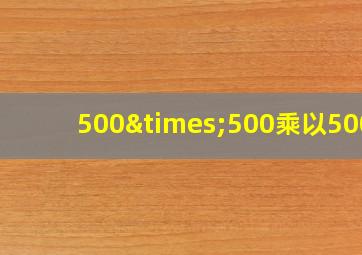 500×500乘以500+