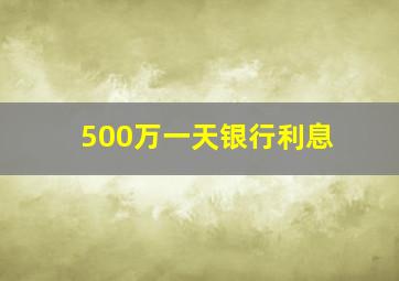 500万一天银行利息