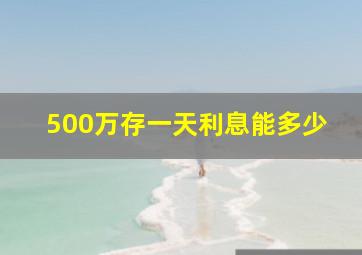 500万存一天利息能多少