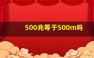 500兆等于500m吗