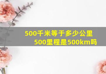 500千米等于多少公里500里程是500km吗