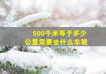 500千米等于多少公里需要坐什么车呢