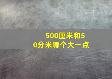 500厘米和50分米哪个大一点