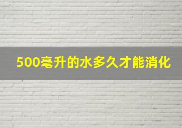 500毫升的水多久才能消化