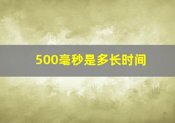 500毫秒是多长时间