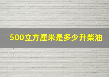 500立方厘米是多少升柴油