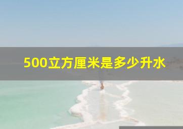 500立方厘米是多少升水