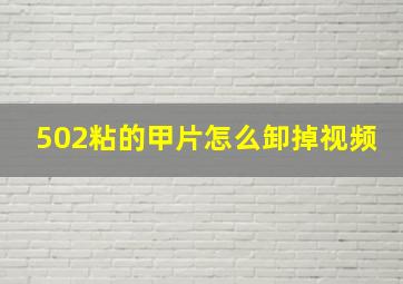 502粘的甲片怎么卸掉视频