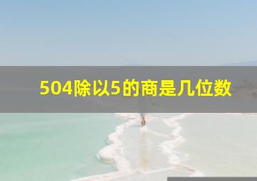 504除以5的商是几位数