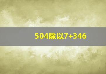 504除以7+346