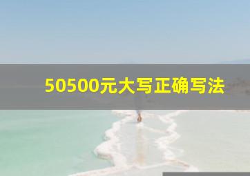 50500元大写正确写法