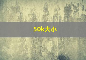 50k大小