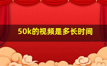 50k的视频是多长时间