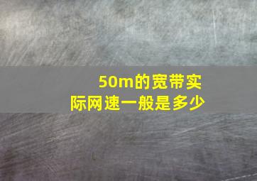 50m的宽带实际网速一般是多少