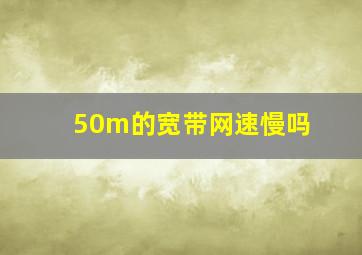 50m的宽带网速慢吗