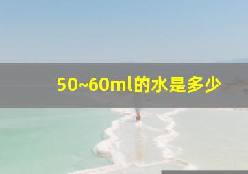 50~60ml的水是多少