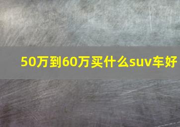 50万到60万买什么suv车好