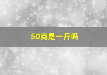 50克是一斤吗