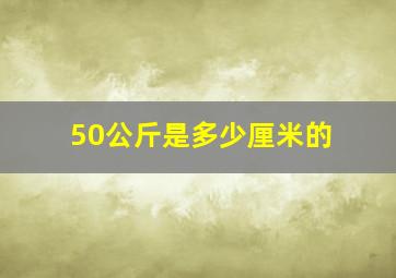 50公斤是多少厘米的