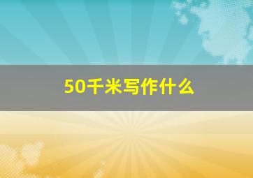 50千米写作什么