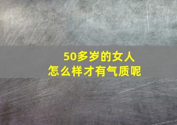 50多岁的女人怎么样才有气质呢