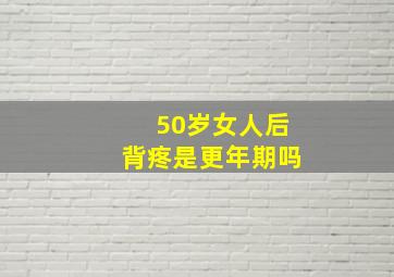 50岁女人后背疼是更年期吗